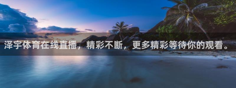 泽宇体育在线直播，精彩不断，更多精彩等待你的观看。